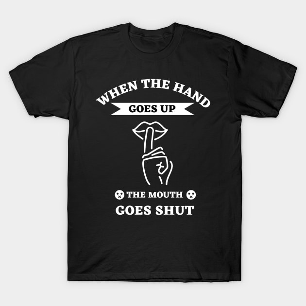 When The Hand Goes Up The Mouth Goes Shut T-Shirt by Ranawat Shop